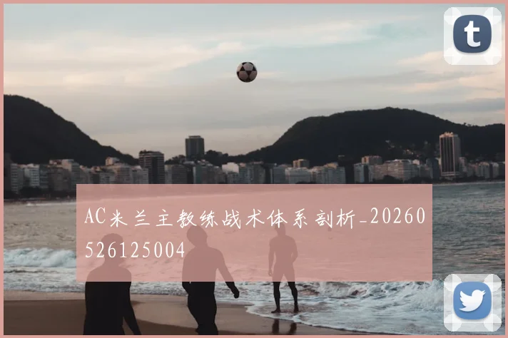 AC米兰主教练战术体系剖析_20260526125004