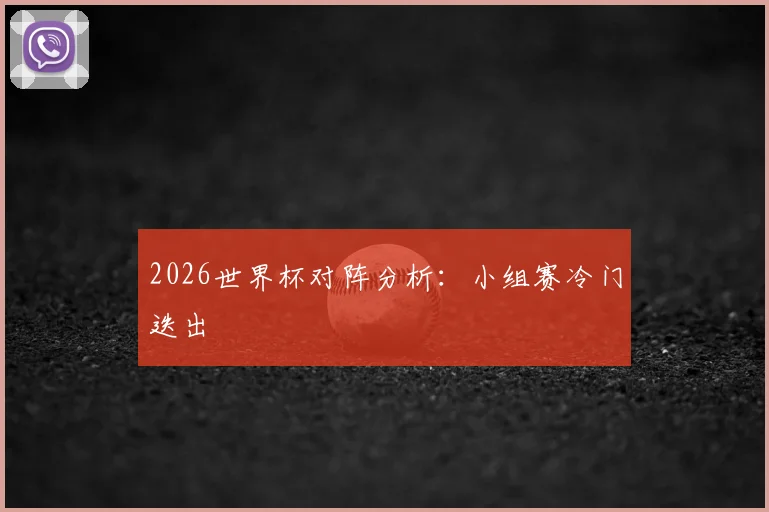 2026世界杯对阵分析：小组赛冷门迭出