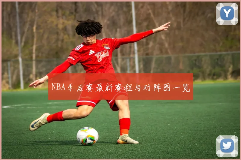 NBA季后赛最新赛程与对阵图一览