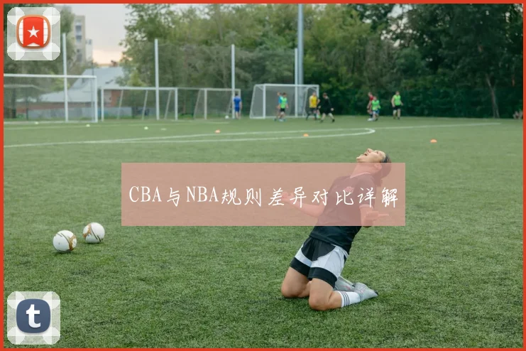CBA与NBA规则差异对比详解