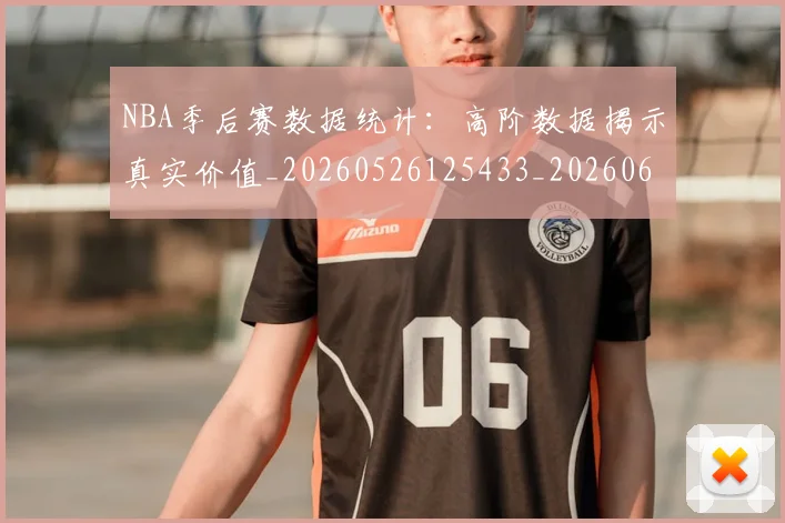 NBA季后赛数据统计:高阶数据揭示真实价值_20260526125433_20260606165712
