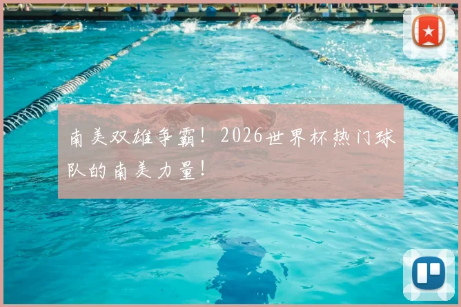 南美双雄争霸！2026世界杯热门球队的南美力量！