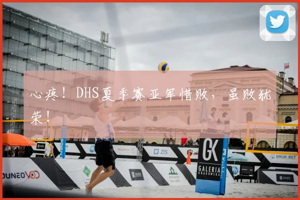 心疼！DHS夏季赛亚军惜败，虽败犹荣！