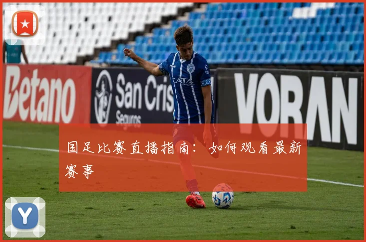 国足比赛直播指南：如何观看最新赛事