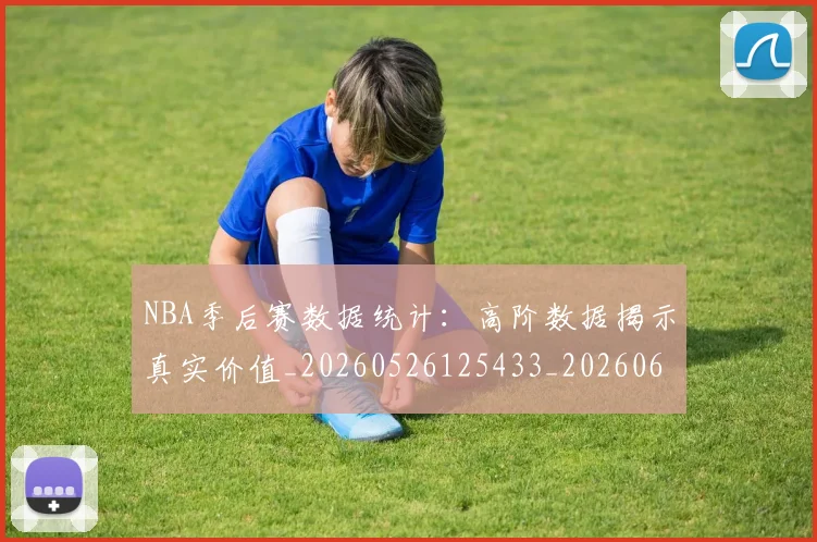 NBA季后赛数据统计：高阶数据揭示真实价值_20260526125433_20260606165712