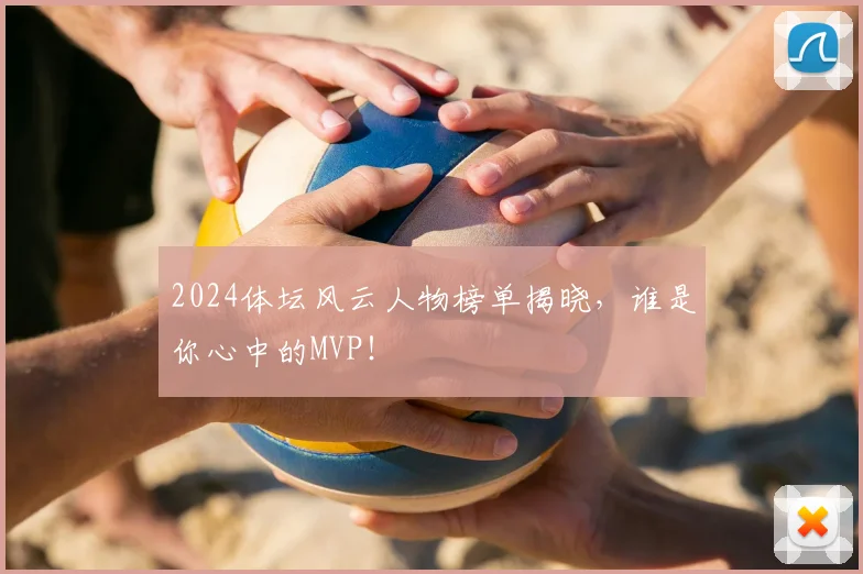 2024体坛风云人物榜单揭晓，谁是你心中的MVP！