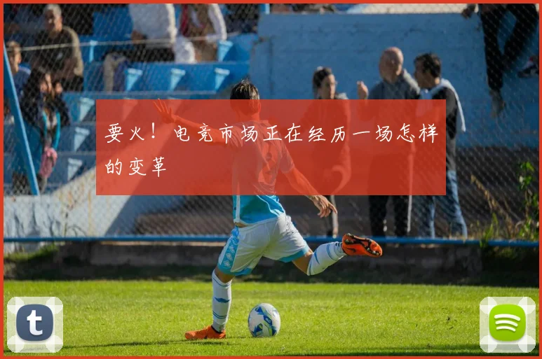 要火！电竞市场正在经历一场怎样的变革