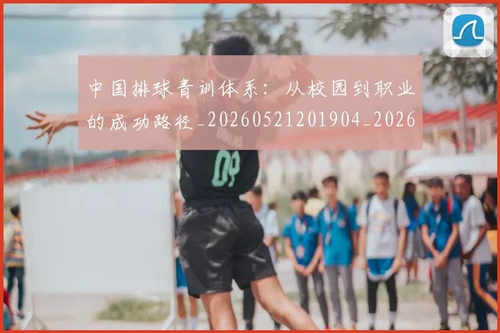 中国排球青训体系:从校园到职业的成功路径_20260521201904_20260607160631
