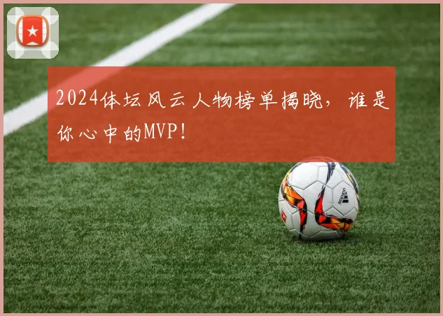 2024体坛风云人物榜单揭晓，谁是你心中的MVP！