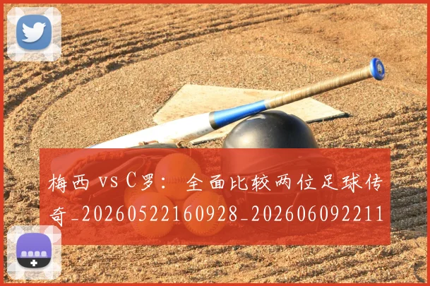 梅西 vs C罗：全面比较两位足球传奇_20260522160928_20260609221104