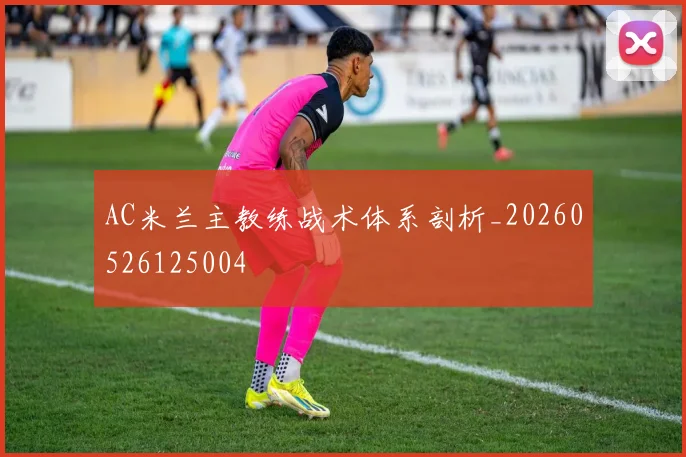 AC米兰主教练战术体系剖析_20260526125004