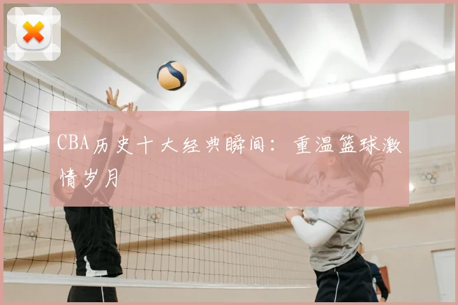 CBA历史十大经典瞬间：重温篮球激情岁月