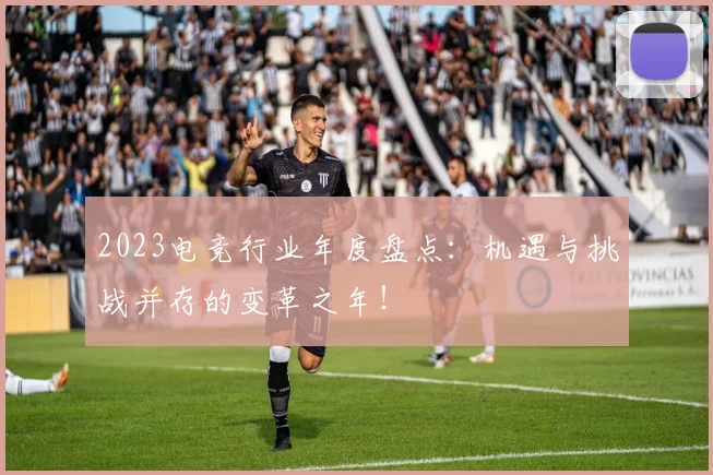 2023电竞行业年度盘点:机遇与挑战并存的变革之年!