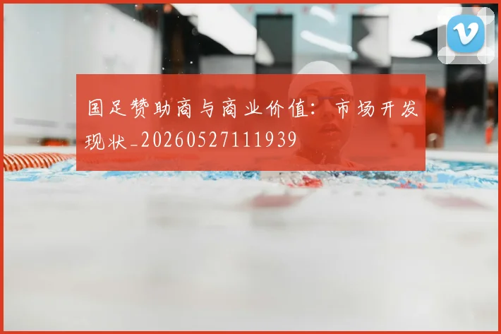 国足赞助商与商业价值:市场开发现状_20260527111939