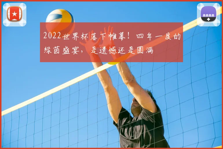 2022世界杯落下帷幕！四年一度的绿茵盛宴，是遗憾还是圆满