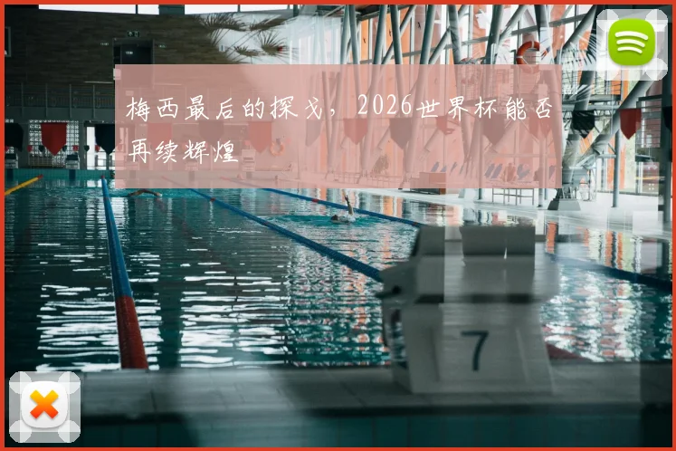 梅西最后的探戈,2026世界杯能否再续辉煌