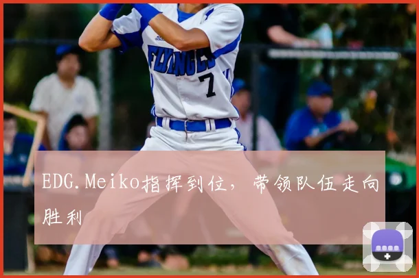 EDG.Meiko指挥到位，带领队伍走向胜利