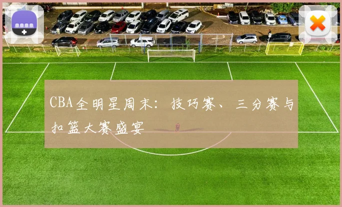 CBA全明星周末：技巧赛、三分赛与扣篮大赛盛宴