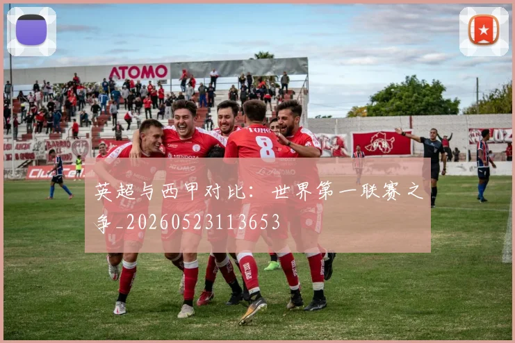 英超与西甲对比：世界第一联赛之争_20260523113653