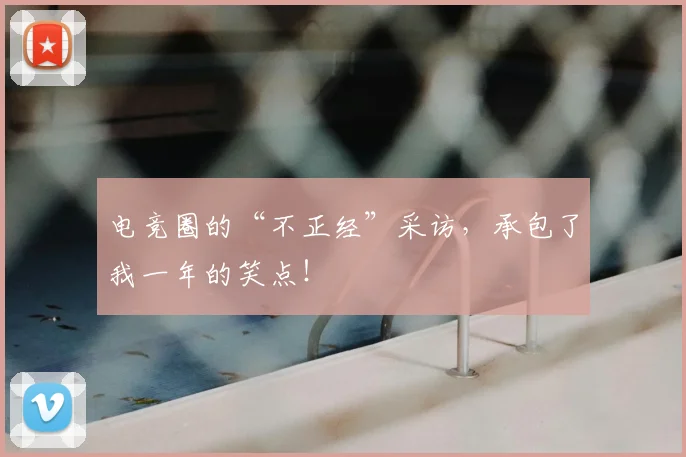 电竞圈的“不正经”采访，承包了我一年的笑点！