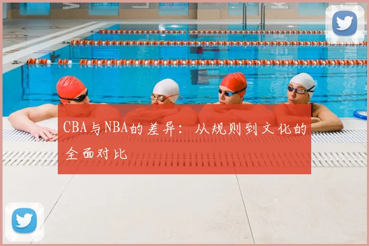 CBA与NBA的差异：从规则到文化的全面对比