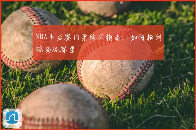 NBA季后赛门票购买指南:如何抢到现场观赛票