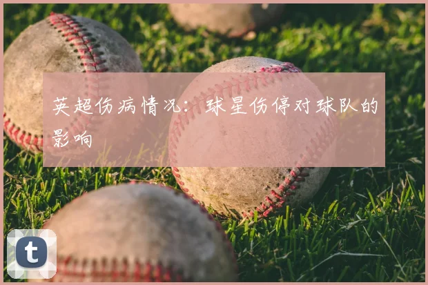 英超伤病情况：球星伤停对球队的影响