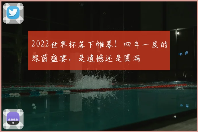 2022世界杯落下帷幕!四年一度的绿茵盛宴,是遗憾还是圆满