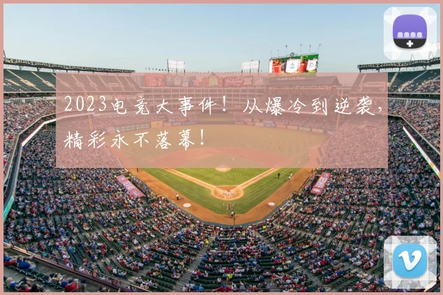 2023电竞大事件！从爆冷到逆袭，精彩永不落幕！