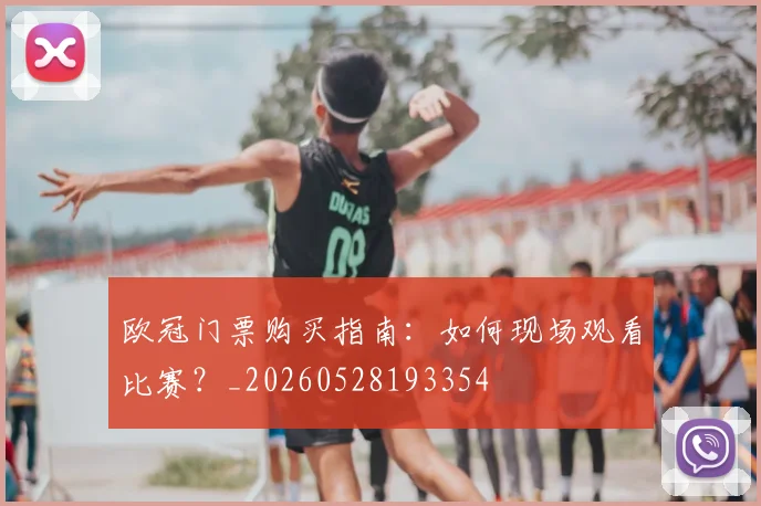 欧冠门票购买指南：如何现场观看比赛？_20260528193354