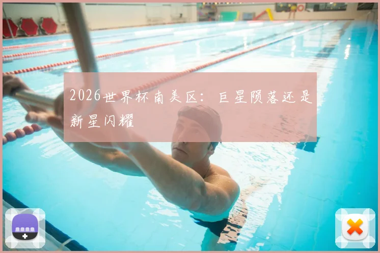 2026世界杯南美区：巨星陨落还是新星闪耀