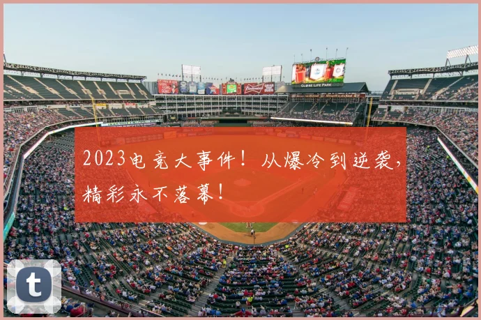 2023电竞大事件！从爆冷到逆袭，精彩永不落幕！